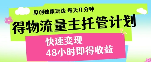 得物流量主托管计划，原创独家玩法，每天几分钟，快速变现，48小时即得收益【揭秘】-生财赚 -赚钱新动力