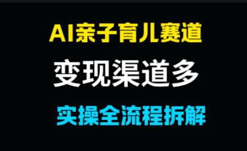 AI亲子育儿赛道，变现渠道多，起号快-生财赚 -赚钱新动力