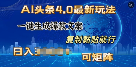 AI头条4.0最新玩法，一键生成爆款文案，小白轻松上手，日入多张，可矩阵-生财赚 -赚钱新动力