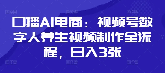 口播AI电商：视频号数字人养生视频制作全流程，日入3张-生财赚 -赚钱新动力