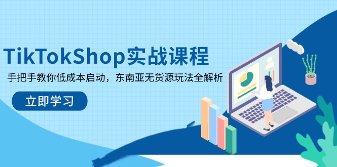 （14269期）TikTokShop实战课程，手把手教你低成本启动，东南亚无货源玩法全解析-生财赚 -赚钱新动力