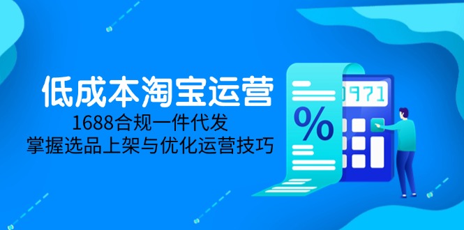 （14806期）低成本淘宝运营-5月更新，1688合规一件代发，掌握选品上架与优化运营技巧-生财赚 -赚钱新动力