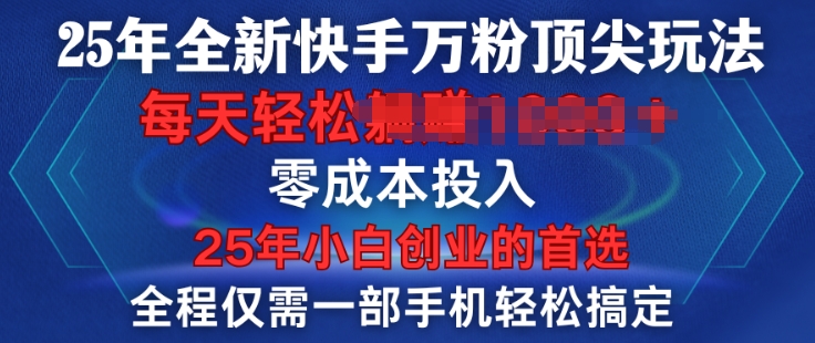 25年全新快手万粉顶尖玩法，全程一部手机轻松搞定，一分钟两条作品，零成本投入，只要做了就有结果-生财赚 -赚钱新动力