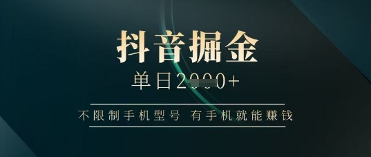 抖音掘金单日收益上千，不限制手机型号，有手机就能挣钱【揭秘】-生财赚 -赚钱新动力
