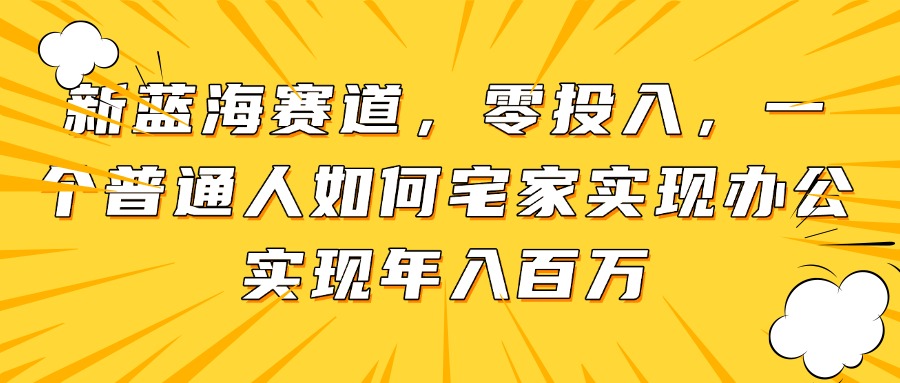 （14700期）新蓝海赛道，零投入，一个普通人如何宅家办公实现年入百万-生财赚 -赚钱新动力