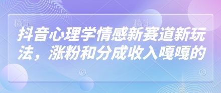 抖音心理学情感新赛道新玩法，涨粉和分成收入嘎嘎的-生财赚 -赚钱新动力