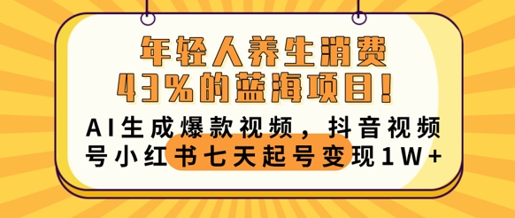 年轻人养生消费43%的蓝海项目，AI生成爆款视频，抖音视频号小红书七天起号变现1w-生财赚 -赚钱新动力