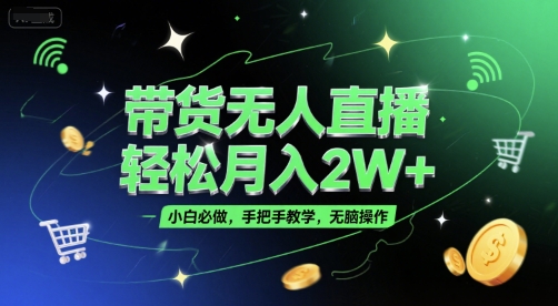 带货无人直播，轻松月入2W+，小白必做，手把手教学，无脑操作(附学习资料)-生财赚 -赚钱新动力