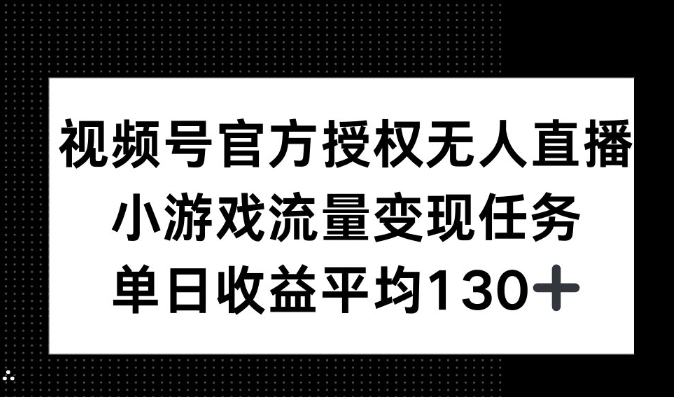 视频号官方授权无人直播，小游戏流量任务，单日收益平均130+-生财赚 -赚钱新动力