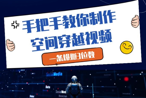 手把手教你制作空间穿越视频，一条爆挣3位数-生财赚 -赚钱新动力