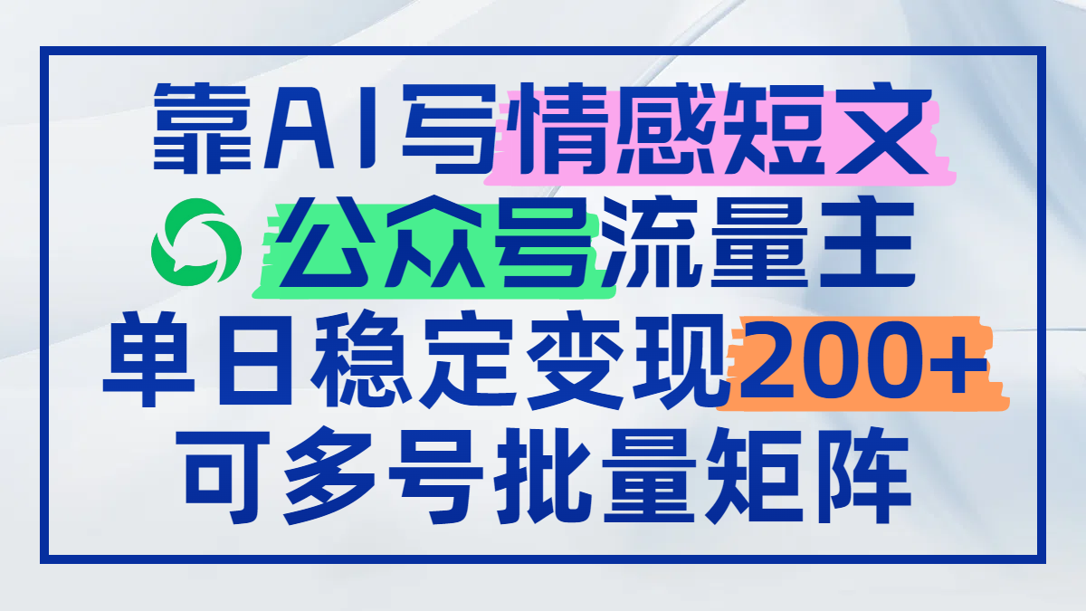 （14712期）靠AI写情感短文，公众号流量主日赚200+，可多号批量矩阵-生财赚 -赚钱新动力