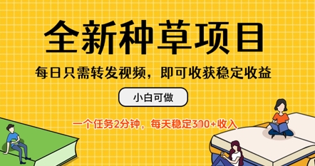 全新种草项目，每日只需转发视频，每天随时做任务，一个任务2分钟，每天3张+收入，小白可做-生财赚 -赚钱新动力