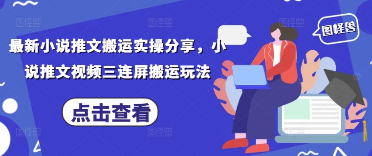 最新小说推文搬运实操分享，小说推文视频三连屏搬运玩法-生财赚 -赚钱新动力