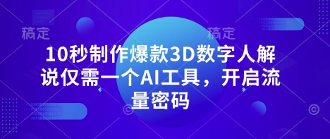 10秒制作爆款3D数字人解说仅需一个AI工具，开启流量密码-生财赚 -赚钱新动力