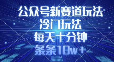 公众号新赛道玩法，冷门玩法，每天十分钟，条条10w+-生财赚 -赚钱新动力