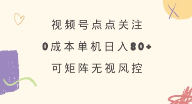 视频号点点关注，0成本单号80+，可矩阵，绿色正规，长期稳定【揭秘】-生财赚 -赚钱新动力