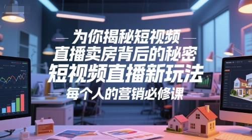 为你揭秘短视频直播卖房背后的秘密，短视频直播新玩法，每个人的营销必修课-生财赚 -赚钱新动力