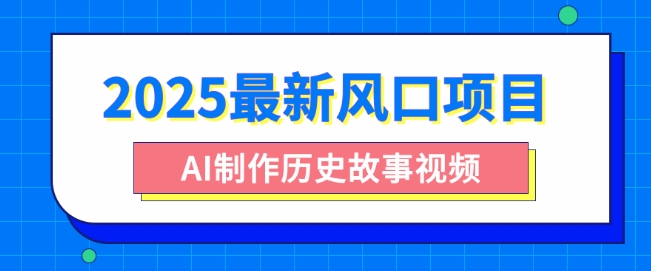 2025最新风口项目，AI制作历史故事视频，零基础也能做爆款，附保姆级教程-生财赚 -赚钱新动力