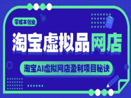 淘宝虚拟品网店，零成本创业，淘宝AI虚拟网店盈利项目秘诀-生财赚 -赚钱新动力