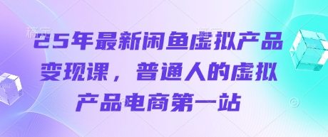 25年最新闲鱼虚拟产品变现课，普通人的虚拟产品电商第一站-生财赚 -赚钱新动力