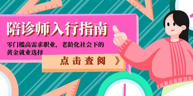 （15042期）陪诊师入行指南：零门槛高需求职业，老龄化社会下的黄金就业选择-生财赚 -赚钱新动力