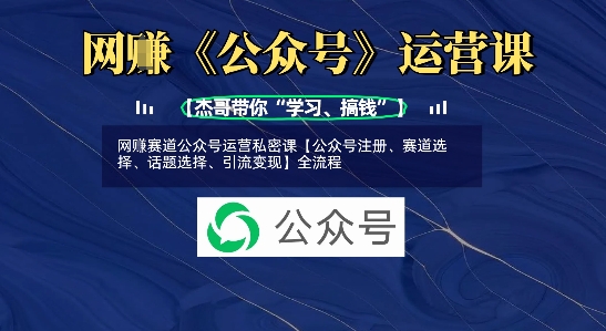 网创赛道公众号运营私密课【公众号注册、赛道选择、话题选择、引流变现】全流程-生财赚 -赚钱新动力