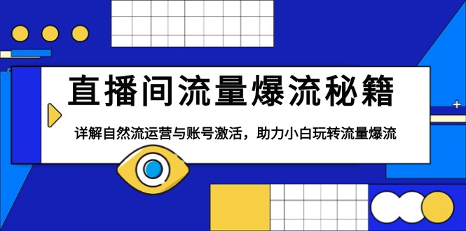 （13860期）直播间流量爆流秘籍，详解自然流运营与账号激活，助力小白玩转流量爆流-生财赚 -赚钱新动力