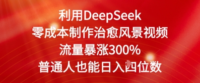 利用DeepSeek零成本制作治愈风景视频，流量暴涨300%，普通人也能日入四位数-生财赚 -赚钱新动力