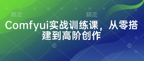 Comfyui实战训练课，从零搭建到高阶创作-生财赚 -赚钱新动力