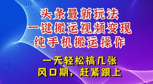 今日头条最新玩法，一键搬运视频也能轻松变现，随随便便就爆百W流量，新风口新玩法-生财赚 -赚钱新动力