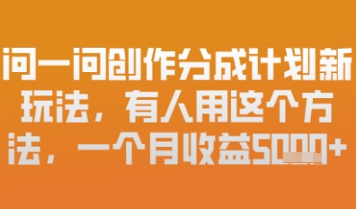 问一问创作者分成计划最新玩法，小白也可以轻松上手，月入6k+-生财赚 -赚钱新动力