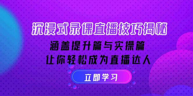 （14022期）沉浸式-录课直播技巧揭秘：涵盖提升篇与实操篇, 让你轻松成为直播达人-生财赚 -赚钱新动力