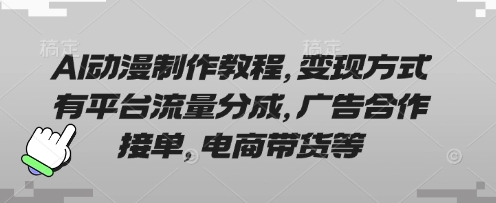 AI动漫制作教程，变现方式有平台流量分成，广告合作接单，电商带货等-生财赚 -赚钱新动力