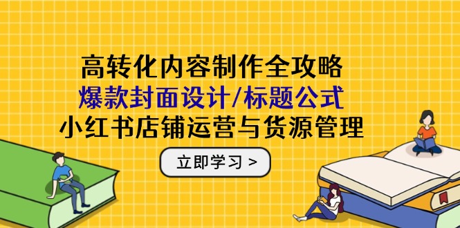 （14778期）高转化内容制作全攻略：爆款封面设计/标题公式，小红书店铺运营与货源管理-生财赚 -赚钱新动力