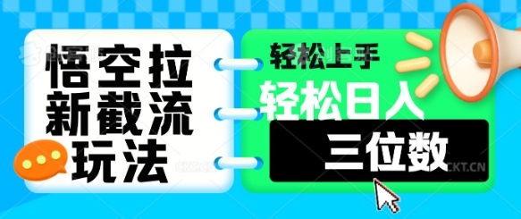 悟空拉新截流玩法，轻松上手，轻松日入三位数-生财赚 -赚钱新动力