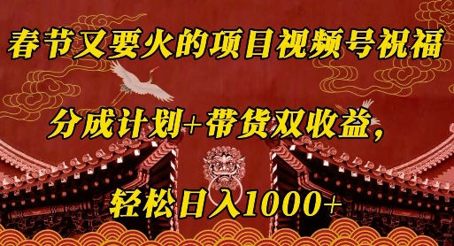 春节又要火的项目视频号祝福，分成计划+带货双收益，轻松日入几张【揭秘】-生财赚 -赚钱新动力