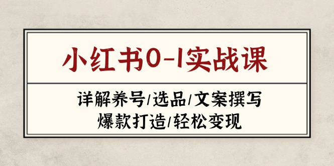 （14237期）小红书0-1实战课(2023-2025)，详解养号/选品/文案撰写/爆款打造/轻松变现-生财赚 -赚钱新动力