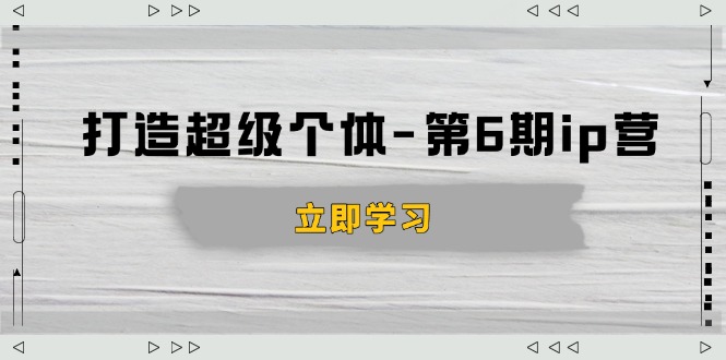 （14014期）打造 超级个体-第6期ip营：商业认知,产品设计,成交演练,解决知识变现难题-生财赚 -赚钱新动力