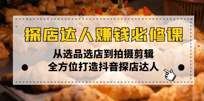 （13971期）探店达人赚钱必修课，从选品选店到拍摄剪辑，全方位打造抖音探店达人-生财赚 -赚钱新动力