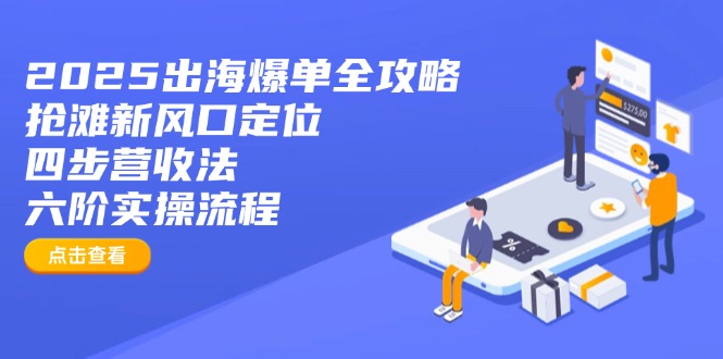 （14130期）2025出海爆单全攻略：抢滩新风口定位+四步营收法+六阶实操流程-生财赚 -赚钱新动力
