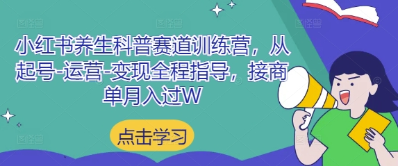 小红书养生科普赛道训练营，从起号-运营-变现全程指导，接商单月入过W-生财赚 -赚钱新动力
