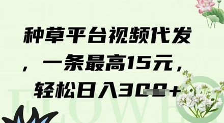 种草平台视频代发，一条最高15元，轻松日入3张-生财赚 -赚钱新动力
