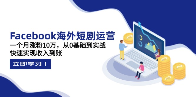 （14328期）Facebook海外短剧运营：一个月涨粉10万，从0基础到实战，快速实现收入到账-生财赚 -赚钱新动力