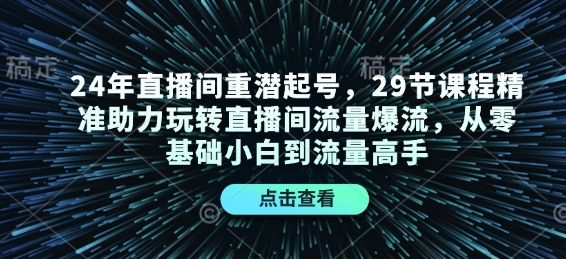 24年直播间重潜起号，29节课程精准助力玩转直播间流量爆流，从零基础小白到流量高手-生财赚 -赚钱新动力