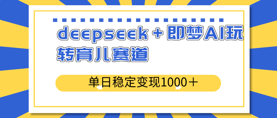 （14553期）deepseek＋即梦AI玩转育儿赛道，单日稳定变现1000＋育儿赛道-生财赚 -赚钱新动力