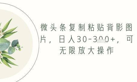 微头条复制粘贴背影图片，日入30-3张+，可无限放大操作-生财赚 -赚钱新动力