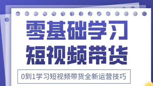 抖音全新短视频带货运营技巧，2025年新课，0到1学习短视频带货全新运营技巧-生财赚 -赚钱新动力