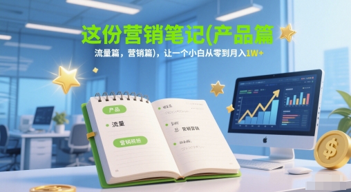 这份营销笔记(产品篇，流量篇，营销篇)，让一个小白从零到月入1W+-生财赚 -赚钱新动力