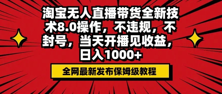 淘宝无人直播带货全新技术8.0操作，不违规，不封号，当天开播见收益，日入多张-生财赚 -赚钱新动力