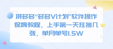 拼多多“多多V计划”软件操作保姆教程，上手第一天狂撸几张，单月单号1.5W-生财赚 -赚钱新动力